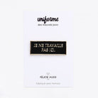 Pin's « Je ne travaille pas ici » — Félicie Aussi — Je ne travaille pas ici — photo produit | Appart 17 Bruxelles
